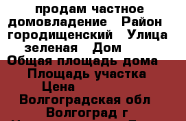 продам частное домовладение › Район ­ городищенский › Улица ­ зеленая › Дом ­ 108 › Общая площадь дома ­ 92 › Площадь участка ­ 3 › Цена ­ 2 500 000 - Волгоградская обл., Волгоград г. Недвижимость » Дома, коттеджи, дачи продажа   . Волгоградская обл.